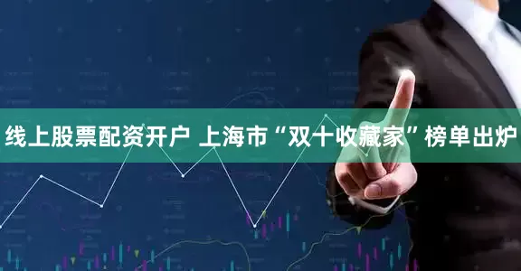 线上股票配资开户 上海市“双十收藏家”榜单出炉