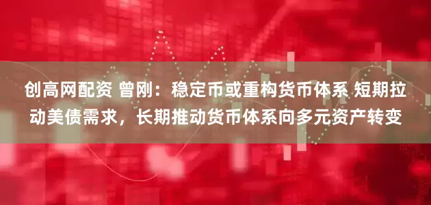 创高网配资 曾刚：稳定币或重构货币体系 短期拉动美债需求，长期推动货币体系向多元资产转变