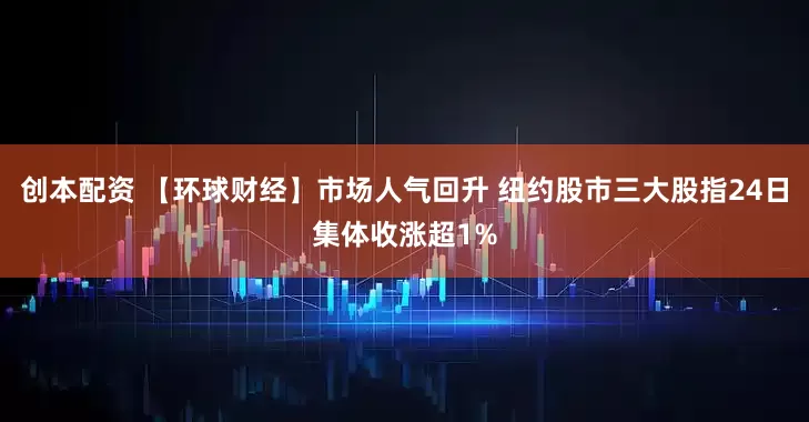 创本配资 【环球财经】市场人气回升 纽约股市三大股指24日集体收涨超1%