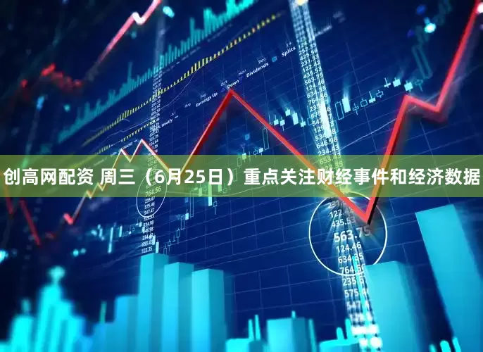 创高网配资 周三（6月25日）重点关注财经事件和经济数据