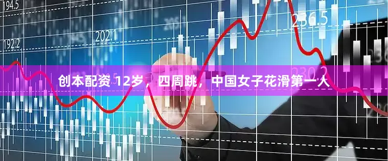创本配资 12岁，四周跳，中国女子花滑第一人