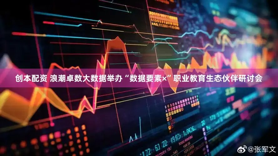创本配资 浪潮卓数大数据举办“数据要素×”职业教育生态伙伴研讨会