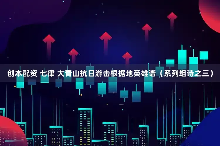 创本配资 七律 大青山抗日游击根据地英雄谱（系列组诗之三）