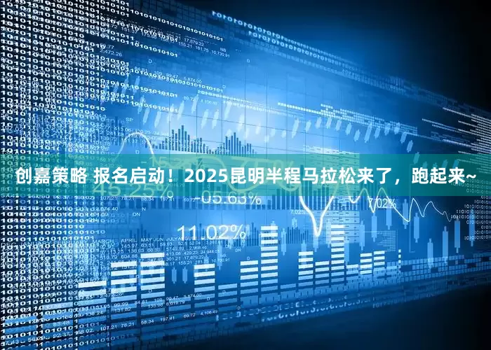创嘉策略 报名启动！2025昆明半程马拉松来了，跑起来~