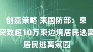 创嘉策略 柬国防部：柬泰冲突致超10万柬边境居民逃离家园