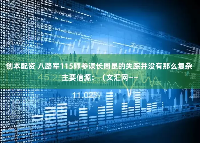 创本配资 八路军115师参谋长周昆的失踪并没有那么复杂 主要信源：（文汇网——